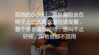 孤独的小少妇，黑丝露脸坐在椅子上让大哥抠逼给狼友看，整个手塞逼里抽插，浪叫不止好疼，叫爸爸都不顶用