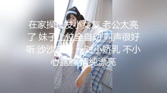 在家操长发小女友 老公太亮了 妹子上位全自动 叫声很好听 沙沙哑哑 一对小娇乳 不小心露脸 清纯漂亮