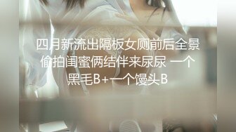 四月新流出隔板女厕前后全景偷拍闺蜜俩结伴来尿尿 一个黑毛B+一个馒头B