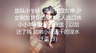 放纵小学妹⚡清新校园女神 少女刚发育好的胴体让人流口水 小小年纪就这么放荡，以后还了得 超嫩小骚逼干的淫水泛滥 (3)