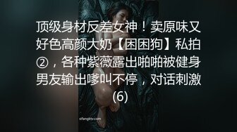 顶级身材反差女神！卖原味又好色高颜大奶【困困狗】私拍②，各种紫薇露出啪啪被健身男友输出嗲叫不停，对话刺激 (6)