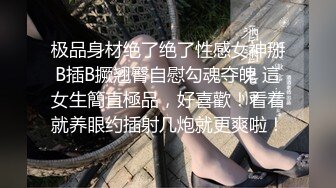 极品身材绝了绝了性感女神掰B插B撅翘臀自慰勾魂夺魄 這女生簡直極品，好喜歡！看着就养眼约插射几炮就更爽啦！