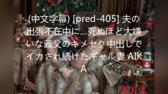 (中文字幕) [pred-405] 夫の出張不在中に…死ぬほど大嫌いな義父のキメセク中出しでイカされ続けたギャル妻 AIKA