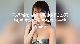 商城尾随两个JK制服裙绝色美妞,透过网纱内清晰看到一线天逼型