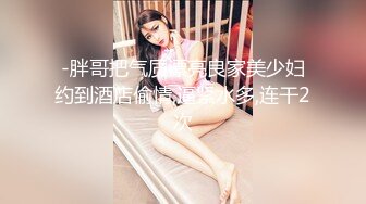 -胖哥把气质漂亮良家美少妇约到酒店偷情,逼紧水多,连干2次