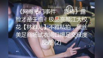 《网曝热门事件❤️震精》露脸才是王道！极品高颜江大校花【林雅儿】不雅私拍，黑丝美足商场试衣间口爆足交极度反差 (2)