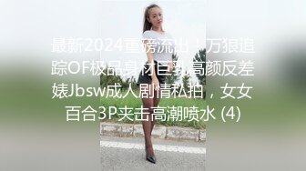 最新2024重磅流出！万狼追踪OF极品身材巨乳高颜反差婊Jbsw成人剧情私拍，女女百合3P夹击高潮喷水 (4)