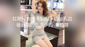 红斯灯影像 RS-039 边泌乳边被抽插的饥渴少妇-李蓉蓉