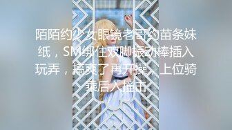 陌陌约少女眼镜老哥约苗条妹纸，SM绑住双脚振动棒插入玩弄，搞爽了再开操，上位骑乘后入撞击