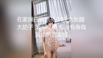 在家操白嫩漂亮少妇 大长腿 大奶子 第一视角 有没有身临其境的真实感