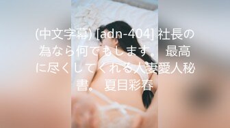 (中文字幕) [adn-404] 社長の為なら何でもします。 最高に尽くしてくれる人妻愛人秘書。 夏目彩春