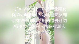 【OnlyFans】2023年亚籍女优 Ayakofuji 大奶风骚熟女刘玥等联动订阅，拍摄性爱订阅视频 女伴有白人也有亚洲人双女接吻 92