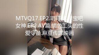 MTVQ17.EP2.玥可岚.寻宝吧女神.EP2.AV篇.情色工头的性爱守备.麻豆传媒映画