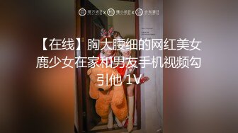 【在线】胸大腰细的网红美女鹿少女在家和男友手机视频勾引他 1V