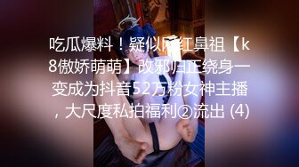 吃瓜爆料！疑似网红鼻祖【k8傲娇萌萌】改邪归正绕身一变成为抖音52万粉女神主播，大尺度私拍福利②流出 (4)