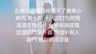 女神没睡醒偷操受不了廣東小鮮肉 第七期 十八部打包附贈高清手機照片 女神被操接電話還開門拿外賣 調情中有人敲門 麵對鏡頭含羞