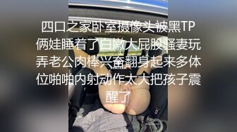 四口之家卧室摄像头被黑TP俩娃睡着了白嫩大屁股骚妻玩弄老公肉棒兴奋翻身起来多体位啪啪内射动作太大把孩子震醒了