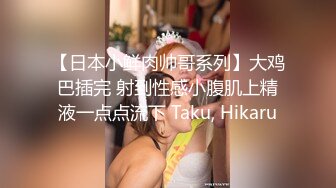 【日本小鲜肉帅哥系列】大鸡巴插完 射到性感小腹肌上精液一点点流下 Taku, Hikaru