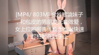 [MP4/ 803M] 金丝眼镜妹子，和包皮的男朋友无套做爱，女上位啪啪再传教士输出快速打桩射在肚子上