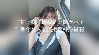 “你上衣脱掉我就开始流水了”哪个女人能抗拒这种身材啊