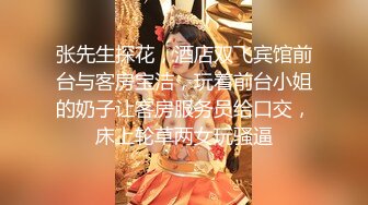 张先生探花，酒店双飞宾馆前台与客房宝洁，玩着前台小姐的奶子让客房服务员给口交，床上轮草两女玩骚逼