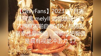 【OnlyFans】2023年7月香港网黄 melyll 眼镜婊骚货脸穴同框啪啪自慰VIP，与男友居家性爱啪啪，乘骑位肥臀很是具有视觉冲击力 17