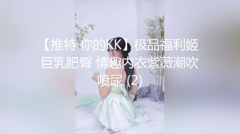 【推特 你的KK】极品福利姬 巨乳肥臀 情趣内衣紫薇潮吹喷尿 (2)