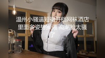 温州小骚逼短裙开档网袜酒店里面多姿势操逼 高潮脸太骚了