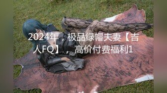 2024年，极品绿帽夫妻【吉人FQ】， 高价付费福利1