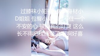 ⚡过膝袜小短裙⚡极品身材小D姐姐 包臀小裙也藏不住一个不安的心 被操真的好爽 这么长不得把我捅穿了 啊啊好喜欢啊