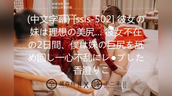 (中文字幕) [ssis-502] 彼女の妹は理想の美尻… 彼女不在の2日間、僕は妹の巨尻を舐め回し一心不乱にレ●プした。 香澄りこ