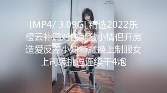 [MP4/ 3.09G] 精选2022乐橙云补漏对白刺激小情侣开房造爱反差小妹特意换上制服女上司装挑逗连续干4炮