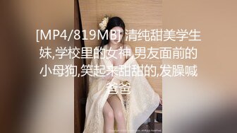 [MP4/819MB] 清纯甜美学生妹,学校里的女神,男友面前的小母狗,笑起来甜甜的,发臊喊爸爸