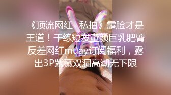 《顶流网红✿私拍》露脸才是王道！干练短发童颜巨乳肥臀反差网红muay订阅福利，露出3P紫薇双洞高潮无下限