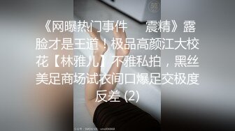 《网曝热门事件❤️震精》露脸才是王道！极品高颜江大校花【林雅儿】不雅私拍，黑丝美足商场试衣间口爆足交极度反差 (2)