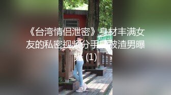 《台湾情侣泄密》身材丰满女友的私密视频分手后被渣男曝光 (1)