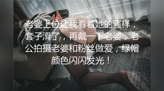 老婆上位让我看着她的骚样，套子滑了，再戴一下老婆，老公拍摄老婆和粉丝做爱，绿帽颜色闪闪发光！