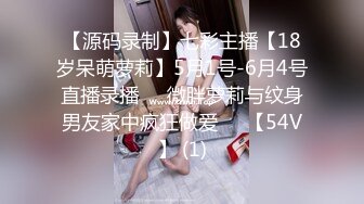 【源码录制】七彩主播【18岁呆萌萝莉】5月1号-6月4号直播录播⚛️微胖萝莉与纹身男友家中疯狂做爱⚛️【54V】 (1)