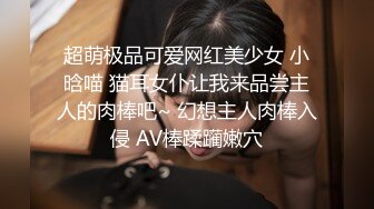 超萌极品可爱网红美少女 小晗喵 猫耳女仆让我来品尝主人的肉棒吧~ 幻想主人肉棒入侵 AV棒蹂躏嫩穴