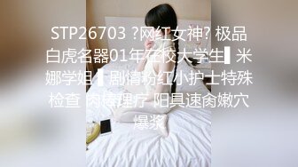 STP26703 ?网红女神? 极品白虎名器01年在校大学生▌米娜学姐 ▌剧情粉红小护士特殊检查 肉棒理疗 阳具速肏嫩穴爆浆