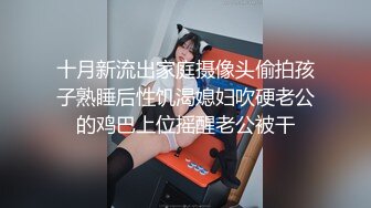 十月新流出家庭摄像头偷拍孩子熟睡后性饥渴媳妇吹硬老公的鸡巴上位摇醒老公被干