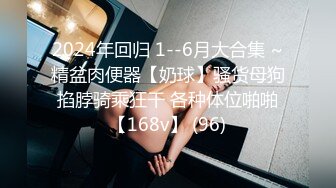 2024年回归 1--6月大合集 ~精盆肉便器【奶球】骚货母狗掐脖骑乘狂干 各种体位啪啪【168v】 (96)