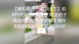 【爆乳横行❤️重磅天下】前KPOP女团练习生下海 大奶子真是风韵无限 深喉裹屌 爆炸天际的骚逼诱惑 高清1080P原版 (3)