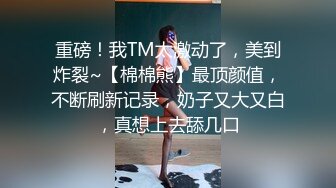 重磅！我TM太激动了，美到炸裂~【棉棉熊】最顶颜值，不断刷新记录，奶子又大又白，真想上去舔几口