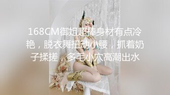 168CM御姐超棒身材有点冷艳，脱衣舞扭动小腰，抓着奶子揉搓，多毛小穴高潮出水