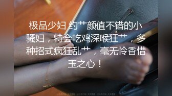 极品少妇 约艹颜值不错的小骚妇，特会吃鸡深喉狂艹，多种招式疯狂乱艹，毫无怜香惜玉之心！