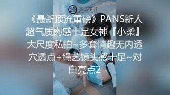 《最新顶流重磅》PANS新人超气质肉感十足女神『小柔』大尺度私拍~多套情趣无内透穴透点+绳艺镜头感十足~对白亮点2