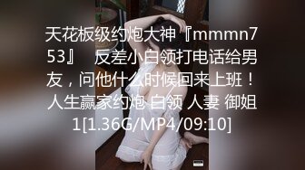 天花板级约炮大神『mmmn753』✿反差小白领打电话给男友，问他什么时候回来上班！人生赢家约炮 白领 人妻 御姐1[1.36G/MP4/09:10]