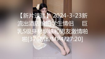 【新片速遞】 2024-3-23新流出酒店偷拍学生情侣❤️巨乳S级身材学妹和男友激情啪啪[376MB/MP4/27:20]