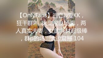 【OnlyFans】逃亡JJ爱KK，狂干群P，大型淫乱场面，两人真实夫妻，女的身材超级棒，群p的场面太过震撼 104